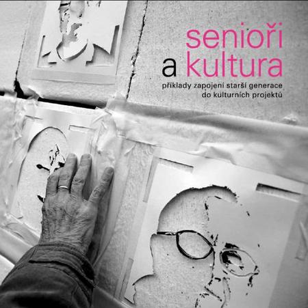 Publikace SENIOŘI A KULTURA: Příklady zapojení starší generace do kulturních projektů