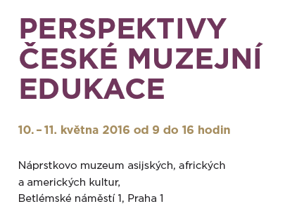 PERSPEKTIVY ČESKÉ MUZEJNÍ EDUKACE (10.-11. 5. 2016)